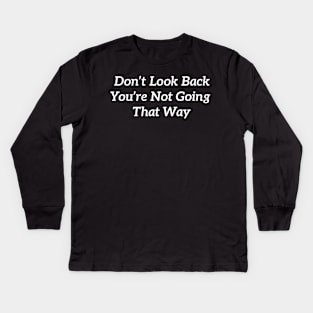 DON’T LOOK BACK YOU’RE NOT GOING THAT WAY Kids Long Sleeve T-Shirt